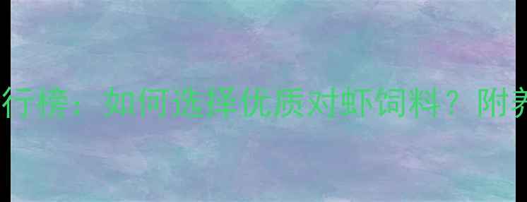 图片 全国虾饲料供应商排行榜：如何选择优质对虾饲料？附养殖户必看选品指南2