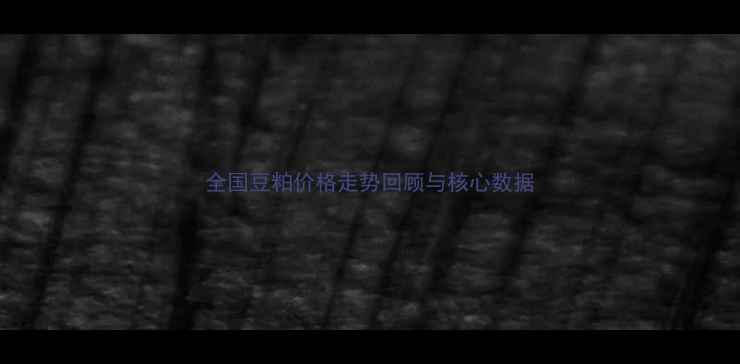 图片 全国豆粕价格走势回顾与核心数据
