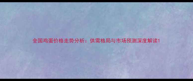图片 全国鸡蛋价格走势分析：供需格局与市场预测深度解读1