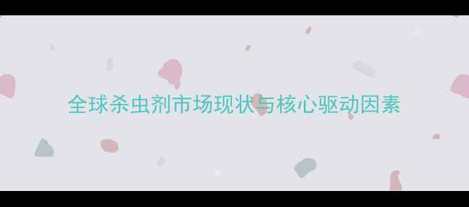 图片 全球杀虫剂市场现状与核心驱动因素