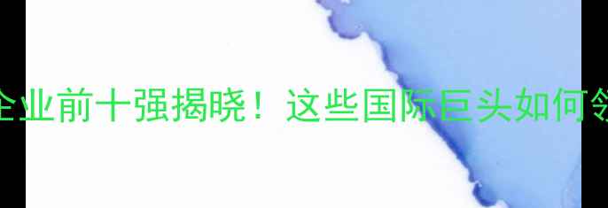 图片 全球饲料企业前十强揭晓！这些国际巨头如何领跑行业？