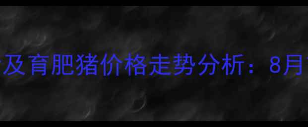 图片 公主岭地区二元母猪及育肥猪价格走势分析：8月市场动态与养殖策略