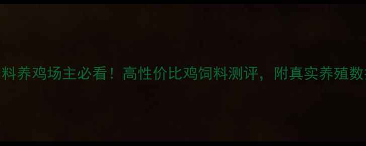 图片 六品饲料养鸡场主必看！高性价比鸡饲料测评，附真实养殖数据对比