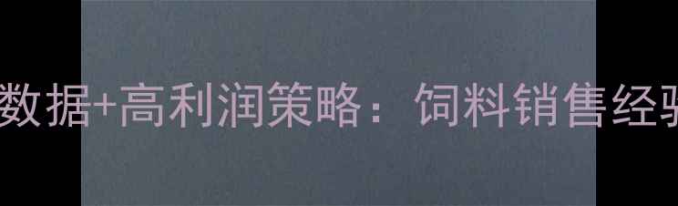 图片 养殖场主必看！最新数据+高利润策略：饲料销售经验全（附选品清单）2