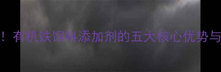 图片 养殖场必备！有机铁饲料添加剂的五大核心优势与使用指南🌱