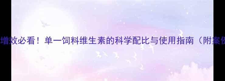 图片 养殖增效必看！单一饲料维生素的科学配比与使用指南（附案例）2