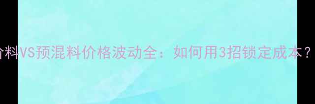 图片 养殖户必看！全价料VS预混料价格波动全：如何用3招锁定成本？附成本控制攻略2