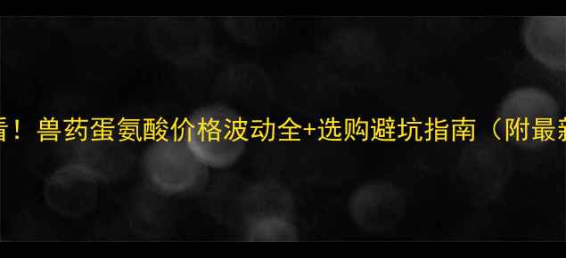 图片 养殖户必看！兽药蛋氨酸价格波动全+选购避坑指南（附最新行情表）