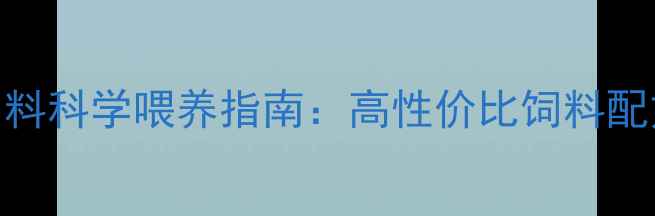 图片 养殖户必看！彩虹饲料科学喂养指南：高性价比饲料配方+养殖效益提升全1