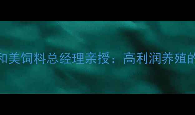 图片 养殖户必看！惠民和美饲料总经理亲授：高利润养殖的5大核心秘诀🐟🔥1