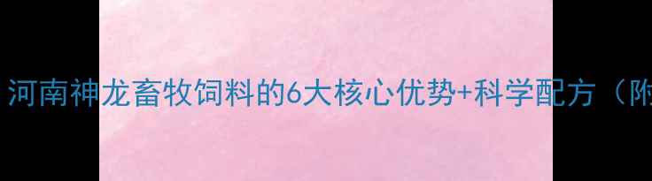图片 养殖户必看！河南神龙畜牧饲料的6大核心优势+科学配方（附真实案例）1