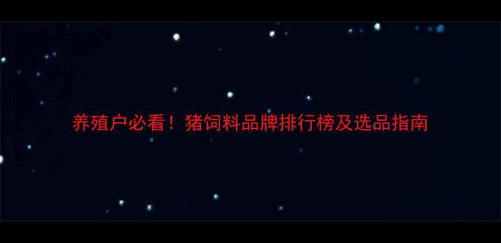 图片 养殖户必看！猪饲料品牌排行榜及选品指南