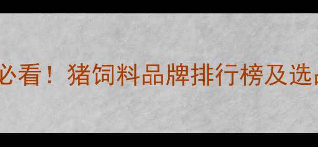 图片 养殖户必看！猪饲料品牌排行榜及选品指南1