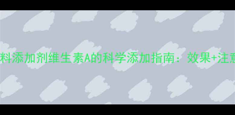 图片 养殖户必看！饲料添加剂维生素A的科学添加指南：效果+注意事项全🐔🐑🐄2