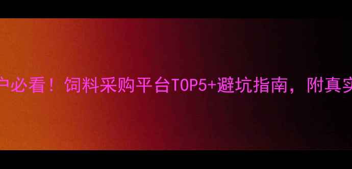 图片 养殖户必看！饲料采购平台TOP5+避坑指南，附真实案例