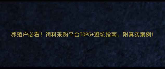 图片 养殖户必看！饲料采购平台TOP5+避坑指南，附真实案例1