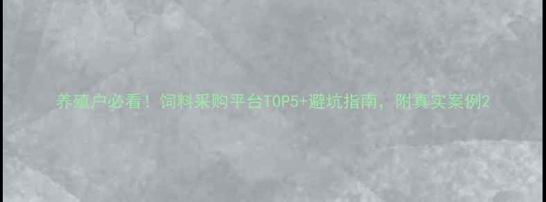 图片 养殖户必看！饲料采购平台TOP5+避坑指南，附真实案例2