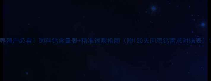 图片 养殖户必看！饲料钙含量表+精准饲喂指南（附120天肉鸡钙需求对照表）1