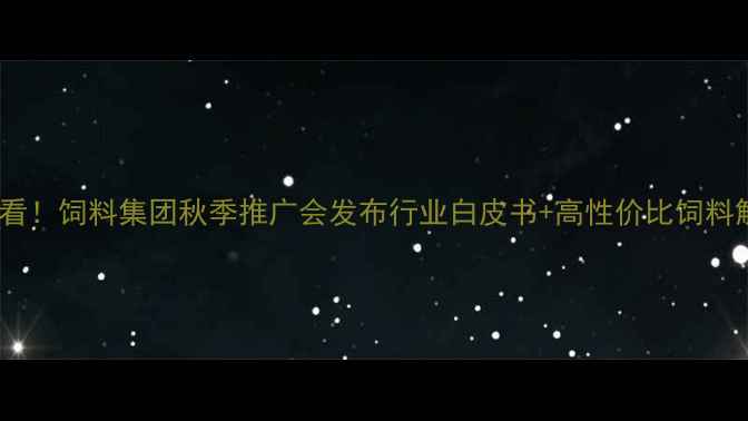 图片 养殖户必看！饲料集团秋季推广会发布行业白皮书+高性价比饲料解决方案2