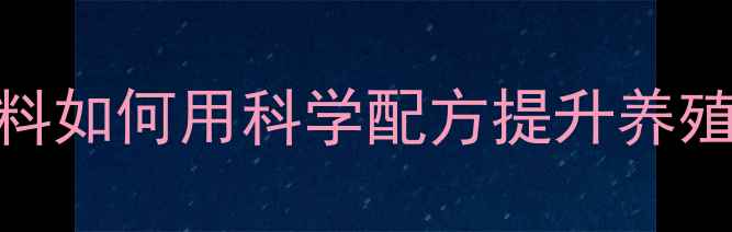 图片 养殖户必看！龙口天源饲料如何用科学配方提升养殖效益？高性价比养殖方案