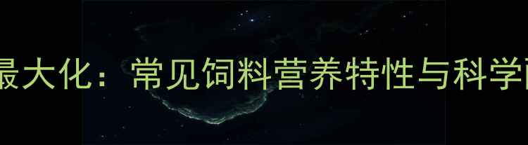 图片 养殖效益最大化：常见饲料营养特性与科学配比指南1