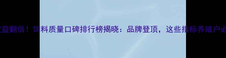 图片 养殖效益翻倍！饲料质量口碑排行榜揭晓：品牌登顶，这些指标养殖户必看！1