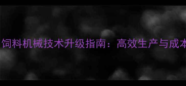 图片 养猪专用饲料机械技术升级指南：高效生产与成本控制全2