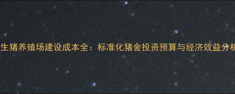图片 养生猪养殖场建设成本全：标准化猪舍投资预算与经济效益分析1