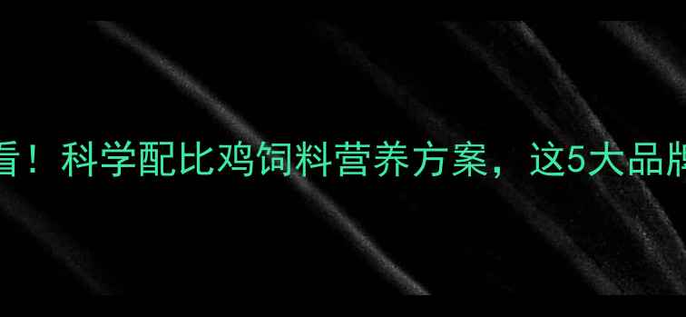 图片 养鸡户必看！科学配比鸡饲料营养方案，这5大品牌值得信赖