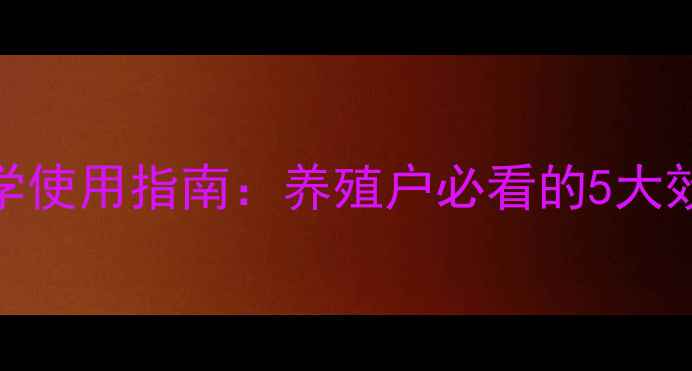 图片 兽用促生长饲料科学使用指南：养殖户必看的5大效果对比与行业趋势