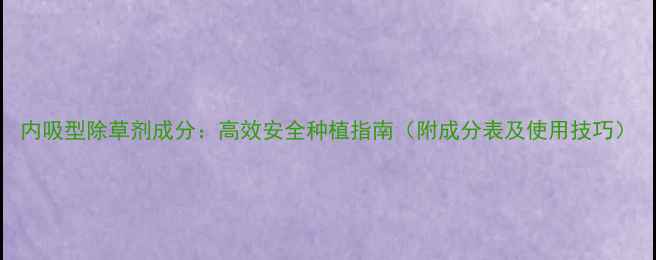 图片 内吸型除草剂成分：高效安全种植指南（附成分表及使用技巧）