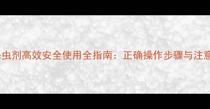 图片 内吸杀虫剂高效安全使用全指南：正确操作步骤与注意事项2