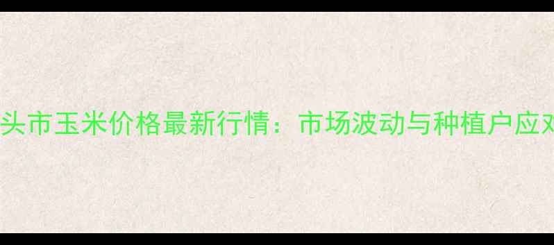 图片 内蒙古包头市玉米价格最新行情：市场波动与种植户应对策略全2