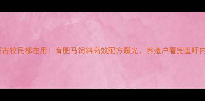 图片 内蒙古牧民都在用！育肥马饲料高效配方曝光，养殖户看完直呼内行1
