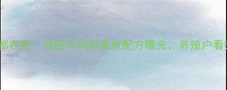 图片 内蒙古牧民都在用！育肥马饲料高效配方曝光，养殖户看完直呼内行2