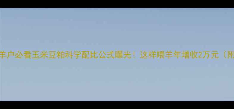 图片 内蒙古牧羊户必看玉米豆粕科学配比公式曝光！这样喂羊年增收2万元（附配方表）