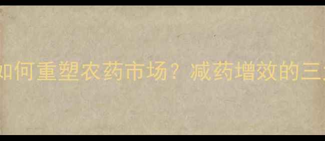 图片 农业人必看环保政策如何重塑农药市场？减药增效的三大黄金法则+实战案例
