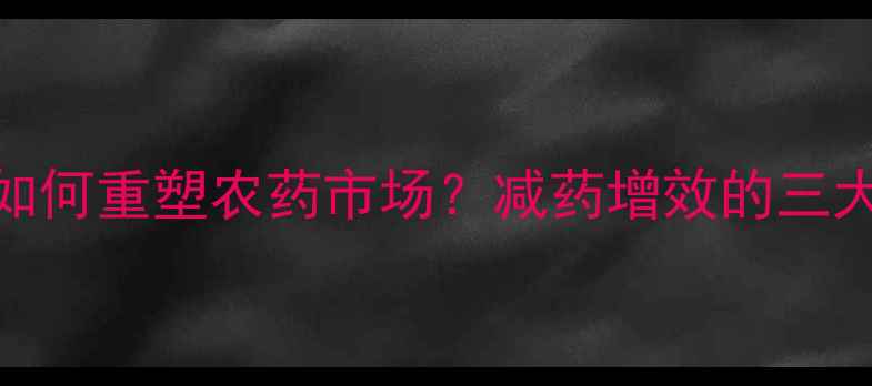 图片 农业人必看环保政策如何重塑农药市场？减药增效的三大黄金法则+实战案例1