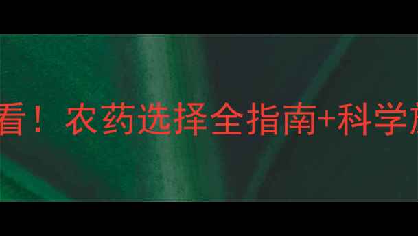 图片 农业人必看！农药选择全指南+科学施肥方案1