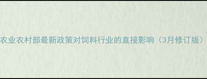 图片 农业农村部最新政策对饲料行业的直接影响（3月修订版）