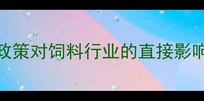 图片 农业农村部最新政策对饲料行业的直接影响（3月修订版）1