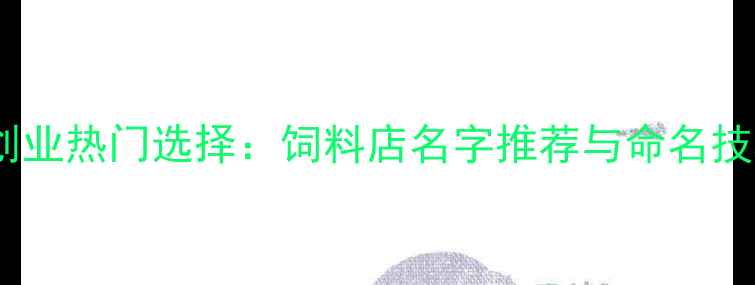 图片 农业创业热门选择：饲料店名字推荐与命名技巧全1