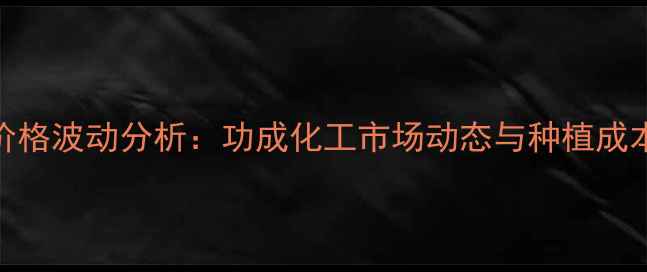 图片 农业化肥价格波动分析：功成化工市场动态与种植成本应对策略