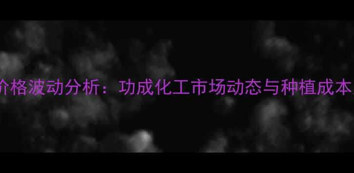 图片 农业化肥价格波动分析：功成化工市场动态与种植成本应对策略1
