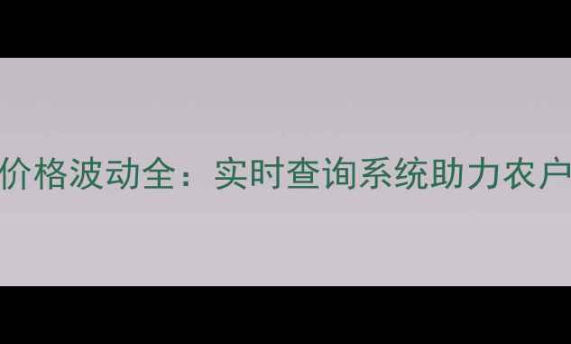 图片 农业原料价格波动全：实时查询系统助力农户稳价增收