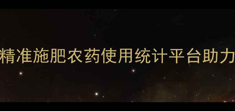 图片 农业大数据：精准施肥农药使用统计平台助力智慧农业升级