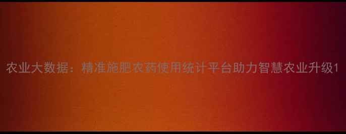 图片 农业大数据：精准施肥农药使用统计平台助力智慧农业升级1