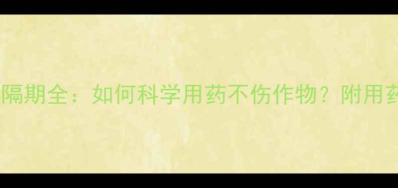 图片 农业必看农药四灭安全间隔期全：如何科学用药不伤作物？附用药时间表与残留检测方法1