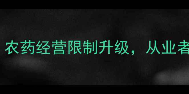 图片 农业政策新规：农药经营限制升级，从业者必看合规指南1