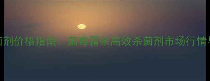 图片 农业杀菌剂价格指南：菌毒霜杀高效杀菌剂市场行情与使用全